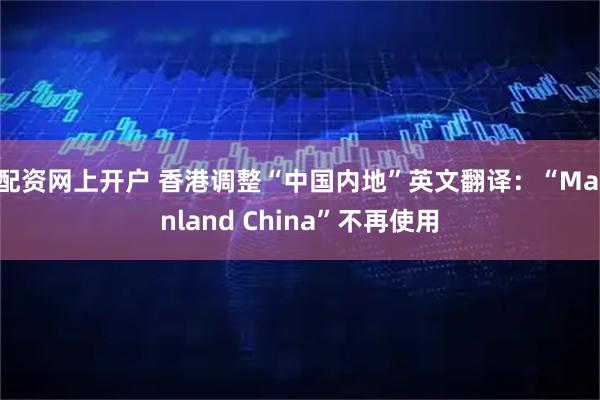 配资网上开户 香港调整“中国内地”英文翻译:“Mainland China”不再使用