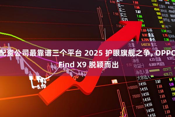 配资公司最靠谱三个平台 2025 护眼旗舰之争, OPPO Find X9 脱颖而出