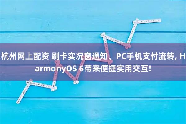 杭州网上配资 刷卡实况窗通知、PC手机支付流转, HarmonyOS 6带来便捷实用交互!