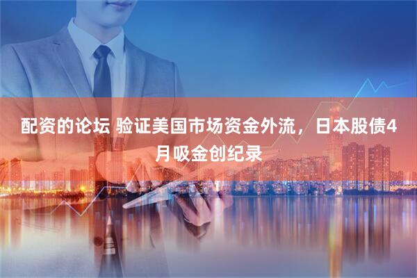 配资的论坛 验证美国市场资金外流，日本股债4月吸金创纪录