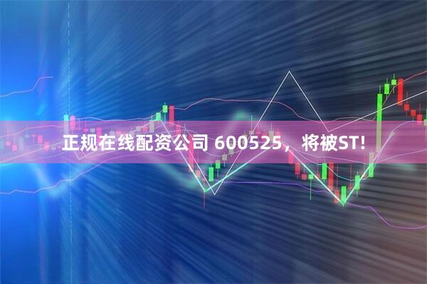 正规在线配资公司 600525，将被ST!
