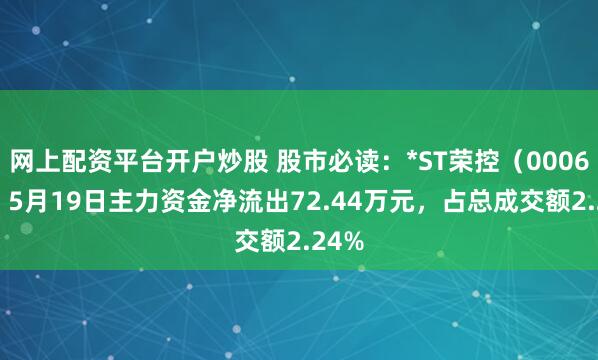 网上配资平台开户炒股 股市必读：*ST荣控（000668）5月19日主力资金净流出72.44万元，占总成交额2.24%