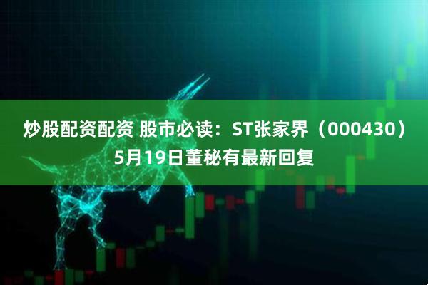 炒股配资配资 股市必读：ST张家界（000430）5月19日董秘有最新回复