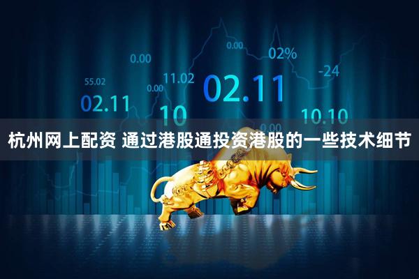 杭州网上配资 通过港股通投资港股的一些技术细节