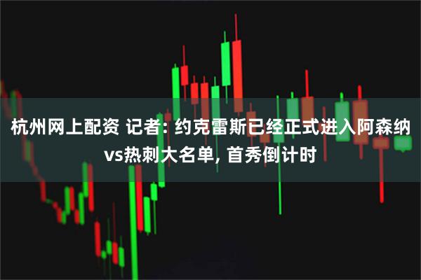 杭州网上配资 记者: 约克雷斯已经正式进入阿森纳vs热刺大名单, 首秀倒计时