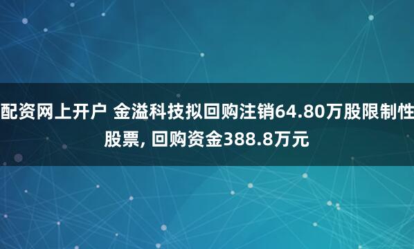配资网上开户 金溢科技拟回购注销64.80万股限制性股票, 回购资金388.8万元
