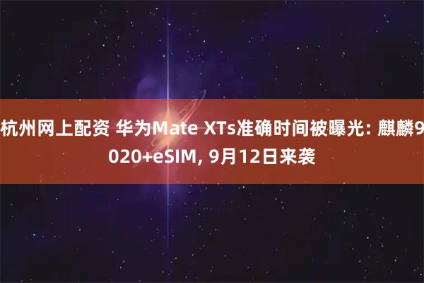 杭州网上配资 华为Mate XTs准确时间被曝光: 麒麟9020+eSIM, 9月12日来袭