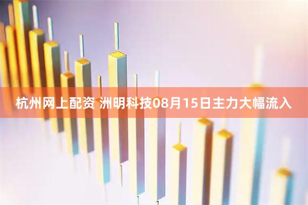 杭州网上配资 洲明科技08月15日主力大幅流入