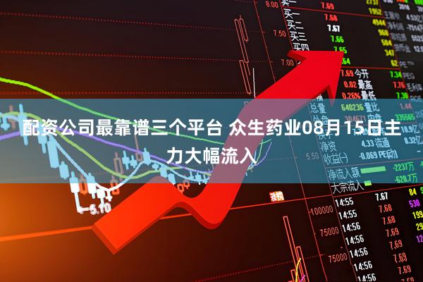配资公司最靠谱三个平台 众生药业08月15日主力大幅流入
