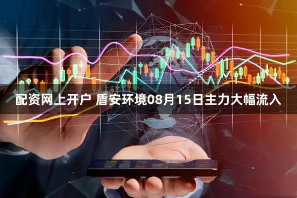 配资网上开户 盾安环境08月15日主力大幅流入